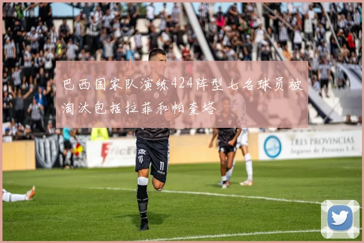 巴西国家队演练424阵型七名球员被淘汰包括拉菲和帕奎塔