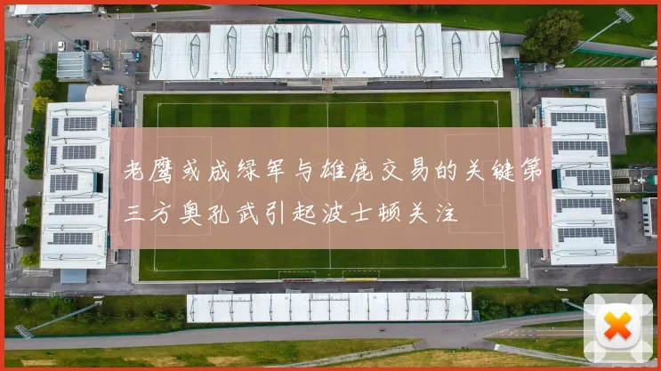 老鹰或成绿军与雄鹿交易的关键第三方奥孔武引起波士顿关注