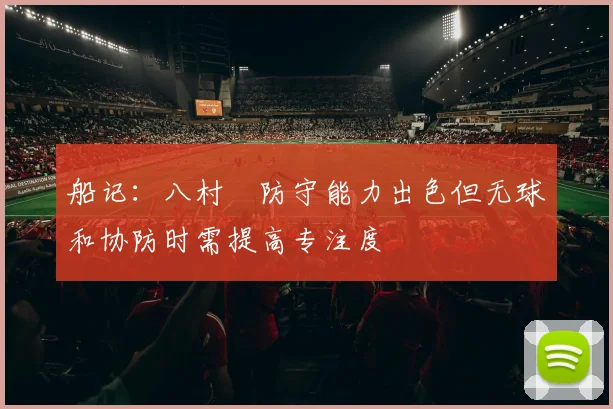船记：八村塁防守能力出色但无球和协防时需提高专注度