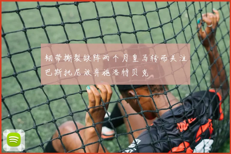 韧带撕裂缺阵两个月皇马转而关注巴斯托尼放弃施洛特贝克
