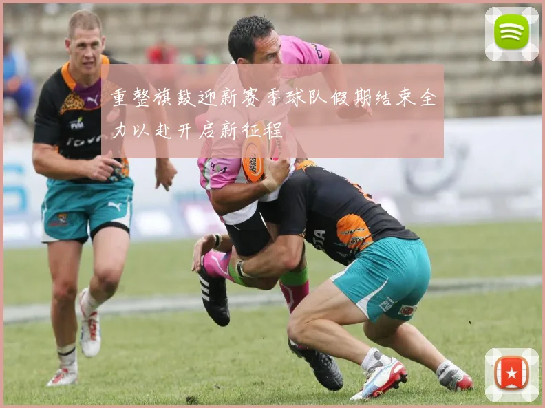 重整旗鼓迎新赛季球队假期结束全力以赴开启新征程