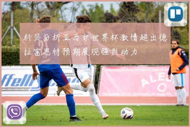 科贝分析亚马尔世界杯激情超出德拉富恩特预期展现强烈动力