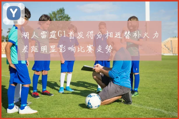 湖人雷霆G1首发得分相近替补火力差距明显影响比赛走势