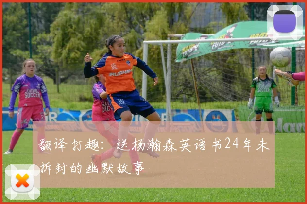 翻译打趣：送杨瀚森英语书24年未拆封的幽默故事