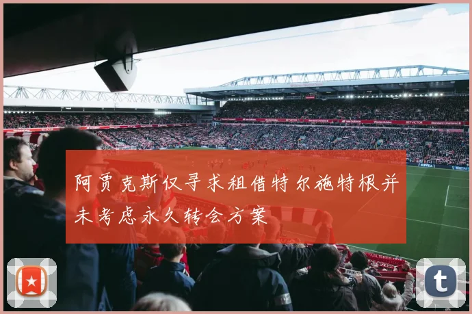 阿贾克斯仅寻求租借特尔施特根并未考虑永久转会方案