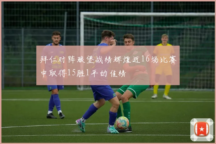 拜仁对阵狼堡战绩辉煌近16场比赛中取得15胜1平的佳绩