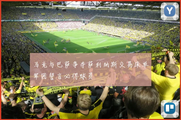 马竞与巴萨争夺萨利纳斯交易床单军团誓言必得球员