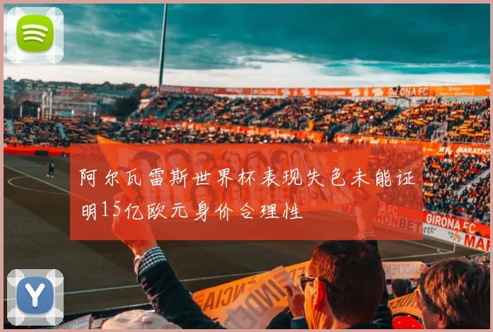 阿尔瓦雷斯世界杯表现失色未能证明15亿欧元身价合理性
